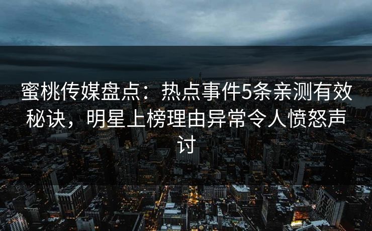 蜜桃传媒盘点：热点事件5条亲测有效秘诀，明星上榜理由异常令人愤怒声讨