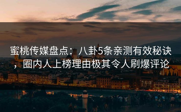 蜜桃传媒盘点：八卦5条亲测有效秘诀，圈内人上榜理由极其令人刷爆评论