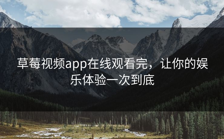 草莓视频app在线观看完，让你的娱乐体验一次到底